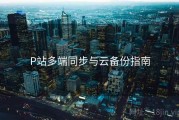 P站多端同步与云备份指南