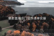 魅影直播冷门佳作清单实操