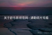 关于欧乐影视官网 - 通勤碎片观看