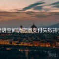 秘语空间微密圈支付失败排查