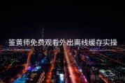 鉴黄师免费观看外出离线缓存实操