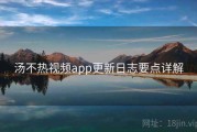 汤不热视频app更新日志要点详解