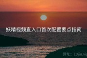 妖精视频直入口首次配置要点指南