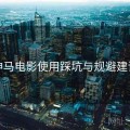 神马电影使用踩坑与规避建议