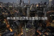 神马影院达达兔设置指引指南