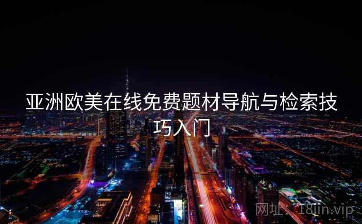 亚洲欧美在线免费题材导航与检索技巧入门