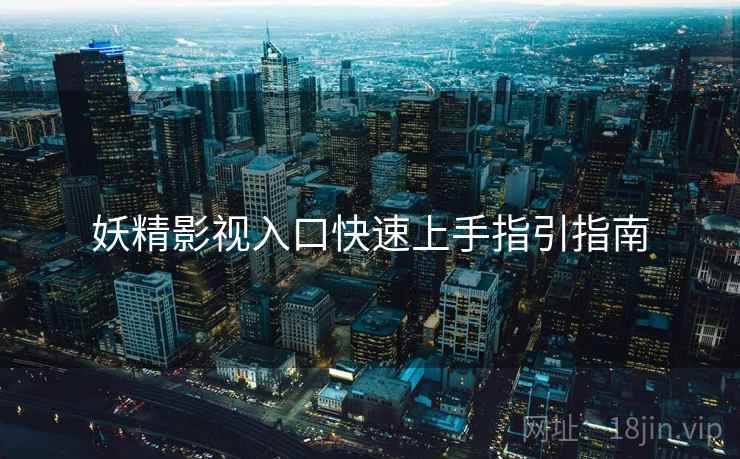 妖精影视入口快速上手指引指南