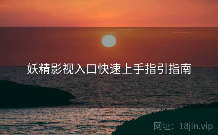 妖精影视入口快速上手指引指南