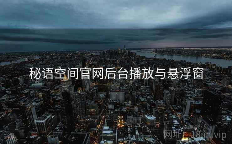 秘语空间官网后台播放与悬浮窗