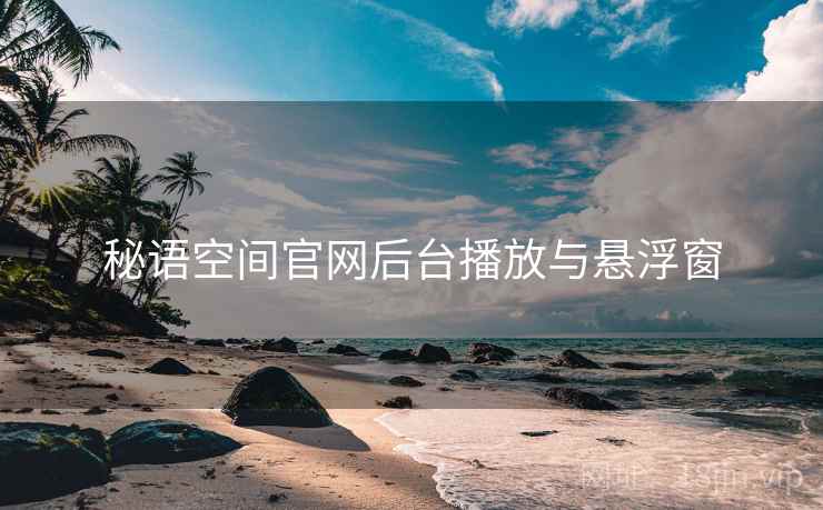 秘语空间官网后台播放与悬浮窗
