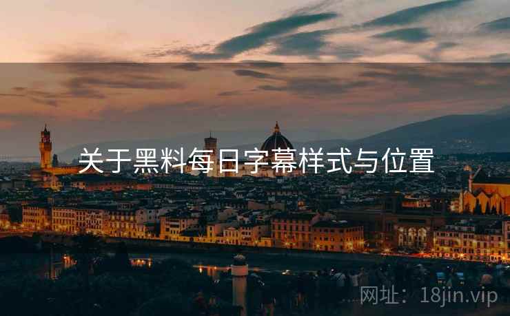 关于黑料每日字幕样式与位置