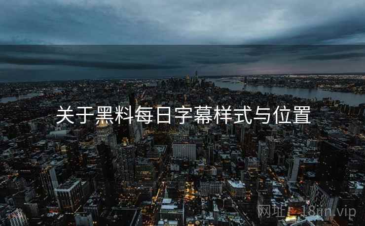 关于黑料每日字幕样式与位置