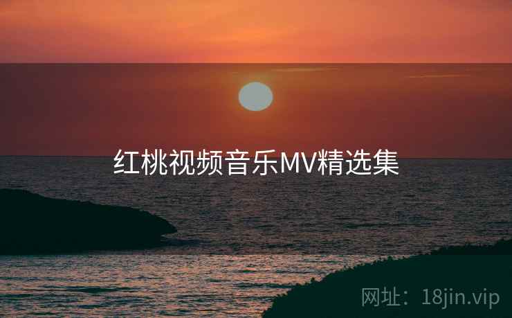 红桃视频音乐MV精选集