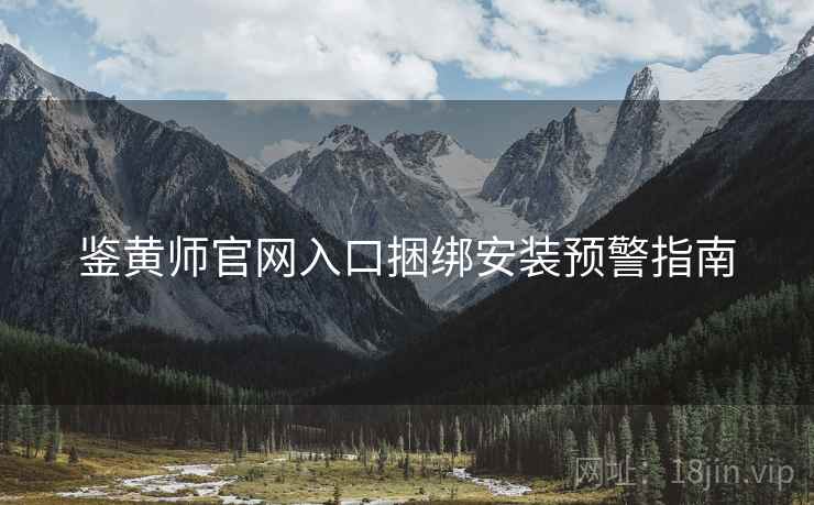 鉴黄师官网入口捆绑安装预警指南