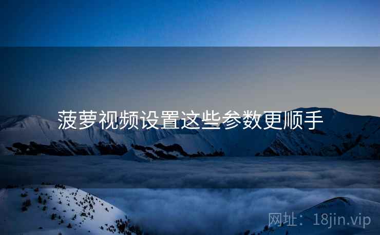 菠萝视频设置这些参数更顺手