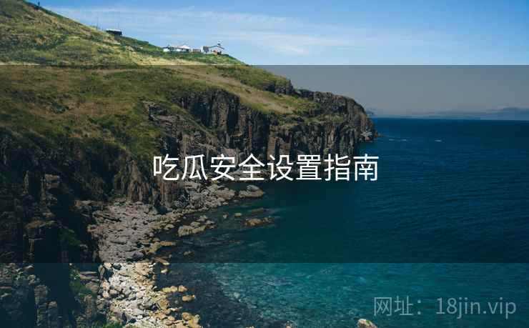 吃瓜安全设置指南