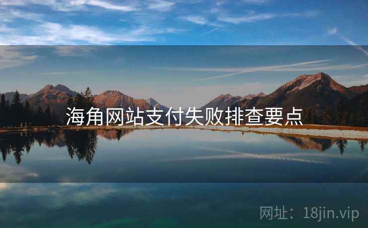 海角网站支付失败排查要点