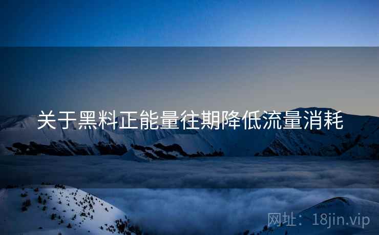 关于黑料正能量往期降低流量消耗