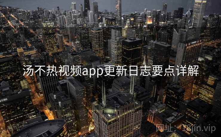 汤不热视频app更新日志要点详解