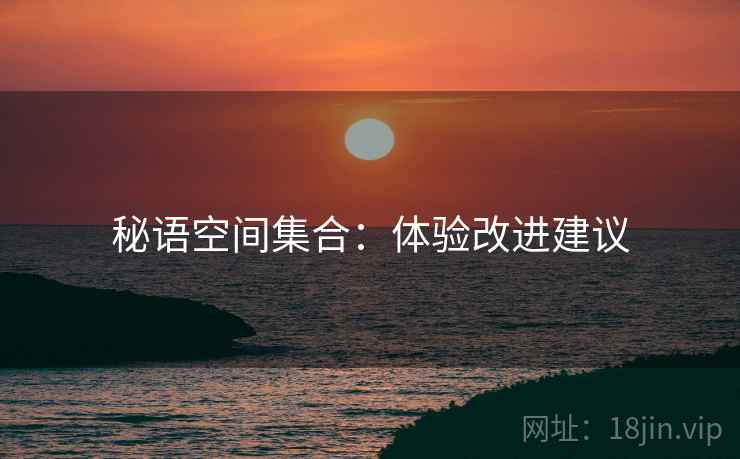 秘语空间集合：体验改进建议
