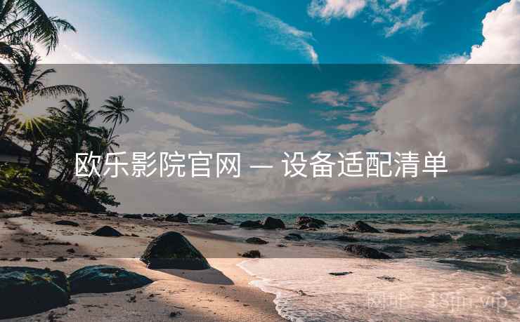 欧乐影院官网 — 设备适配清单