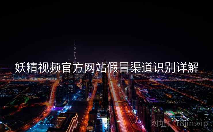 妖精视频官方网站假冒渠道识别详解