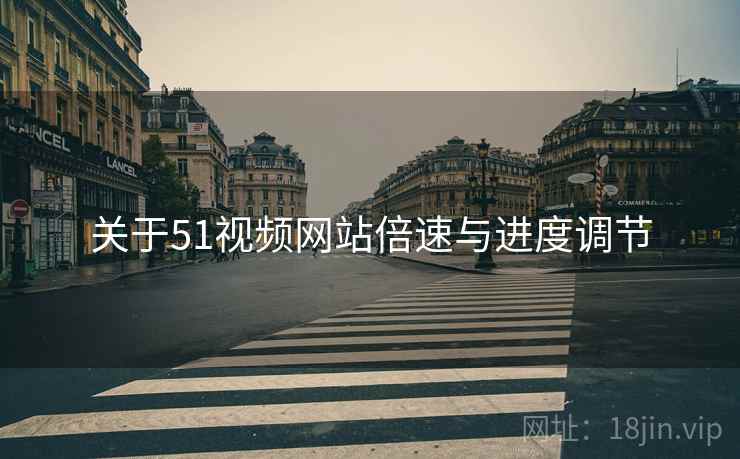 关于51视频网站倍速与进度调节