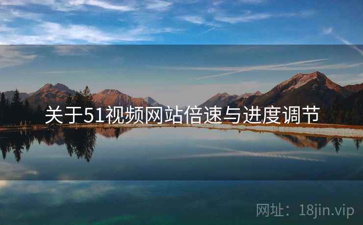 关于51视频网站倍速与进度调节