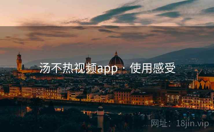 汤不热视频app · 使用感受