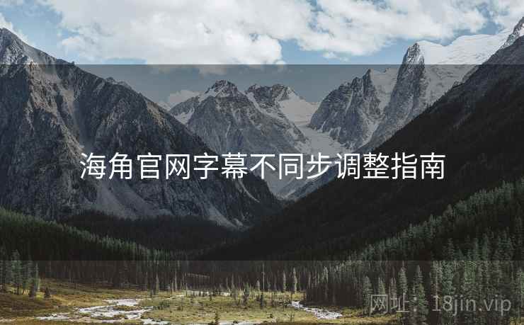 海角官网字幕不同步调整指南