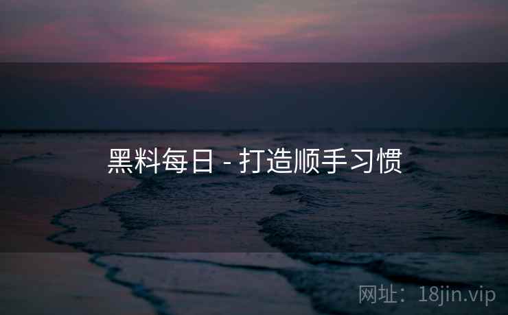 黑料每日 - 打造顺手习惯