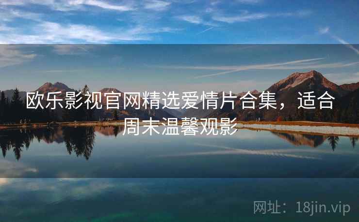 欧乐影视官网精选爱情片合集，适合周末温馨观影
