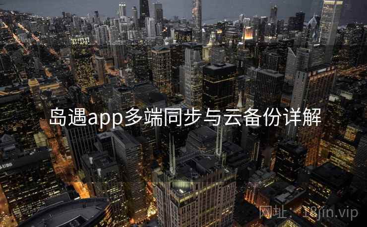 岛遇app多端同步与云备份详解