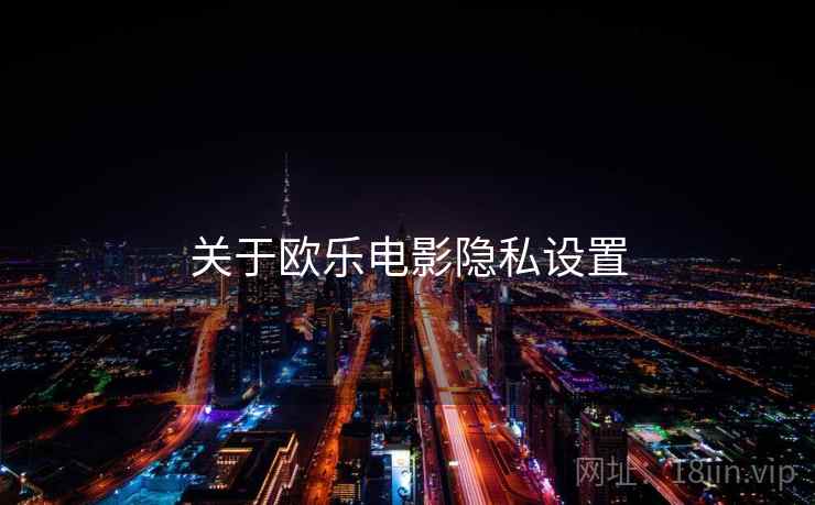 关于欧乐电影隐私设置