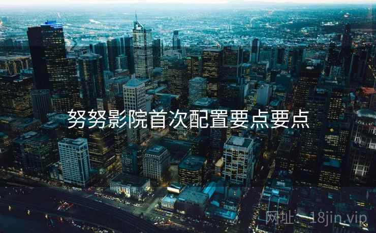 努努影院首次配置要点要点