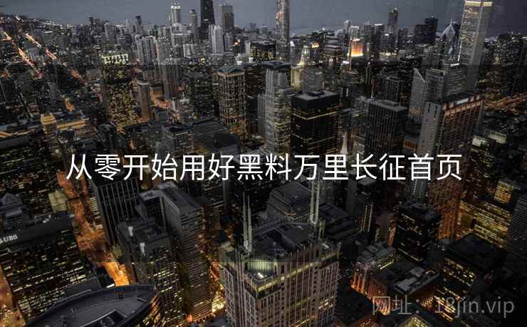 从零开始用好黑料万里长征首页