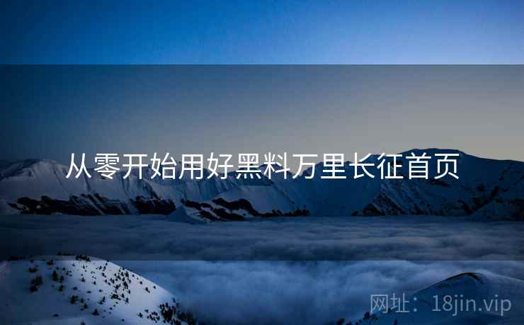 从零开始用好黑料万里长征首页