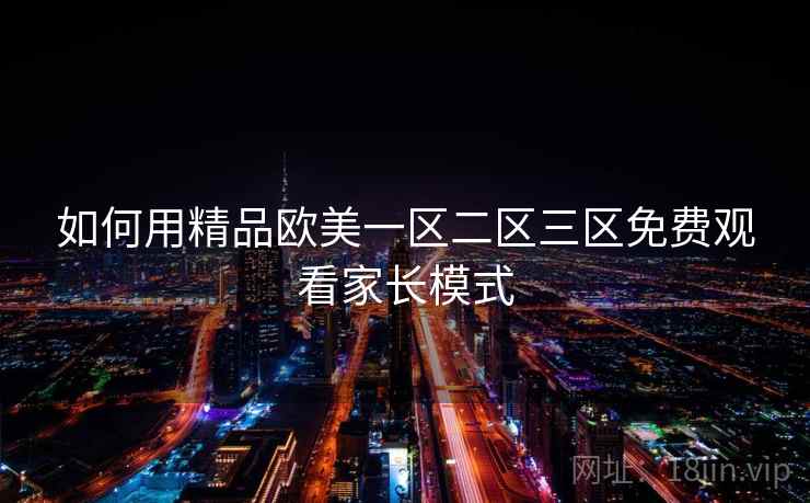 如何用精品欧美一区二区三区免费观看家长模式