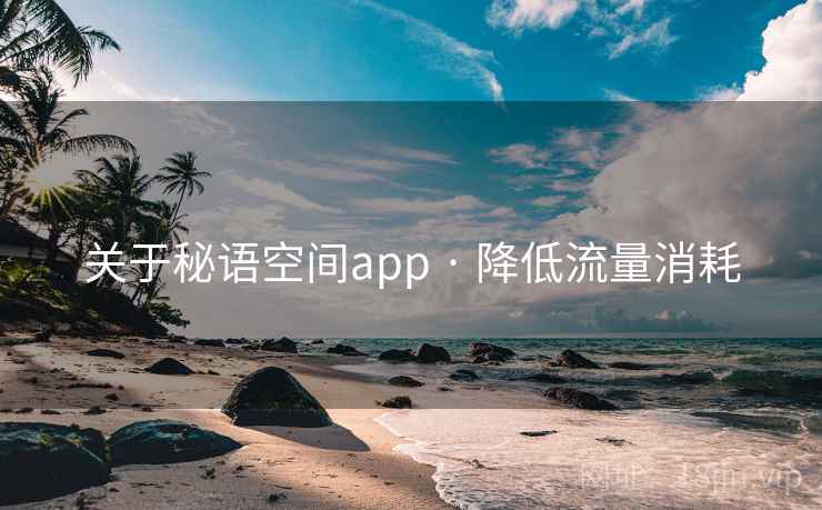 关于秘语空间app · 降低流量消耗