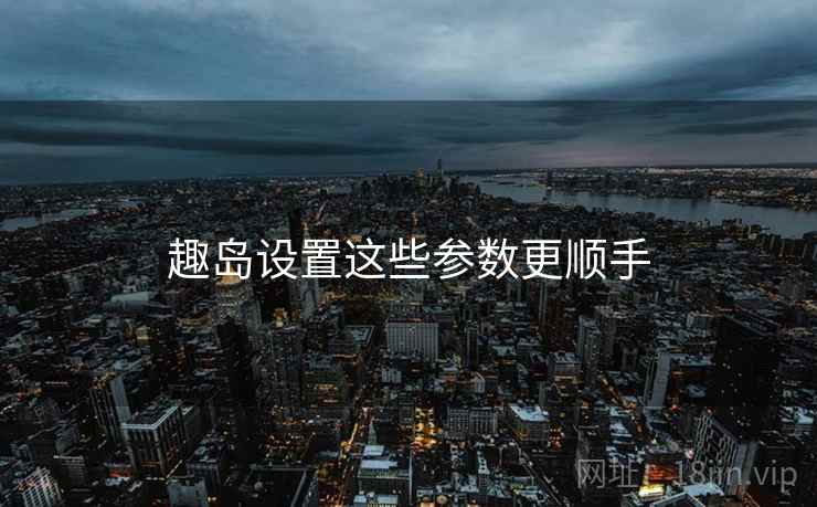 趣岛设置这些参数更顺手
