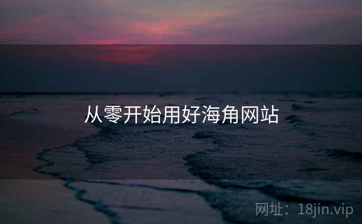 从零开始用好海角网站