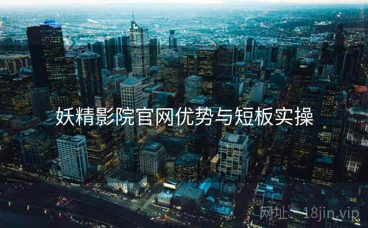 妖精影院官网优势与短板实操