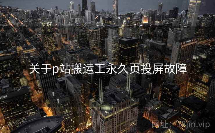 关于p站搬运工永久页投屏故障