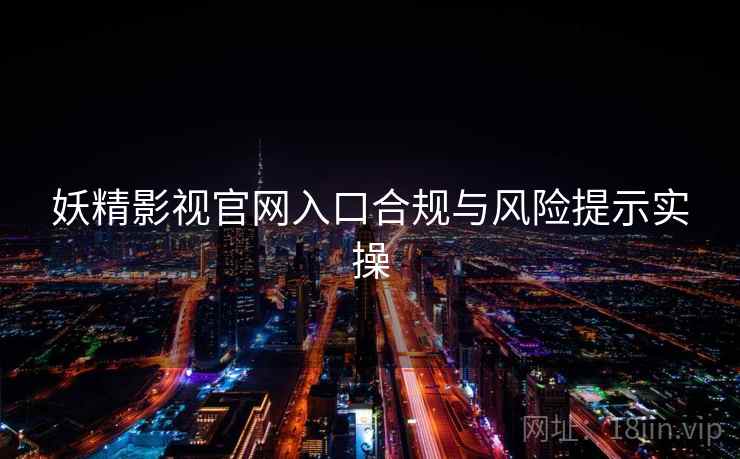 妖精影视官网入口合规与风险提示实操