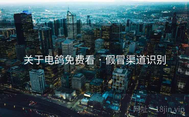 关于电鸽免费看 · 假冒渠道识别