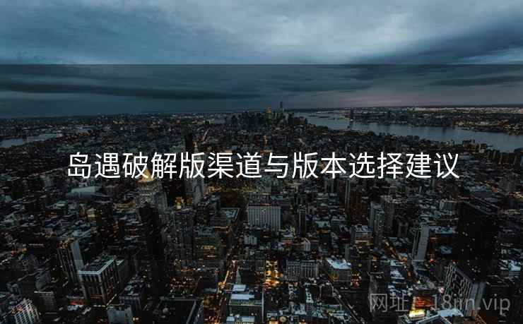 岛遇破解版渠道与版本选择建议