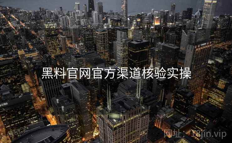 黑料官网官方渠道核验实操