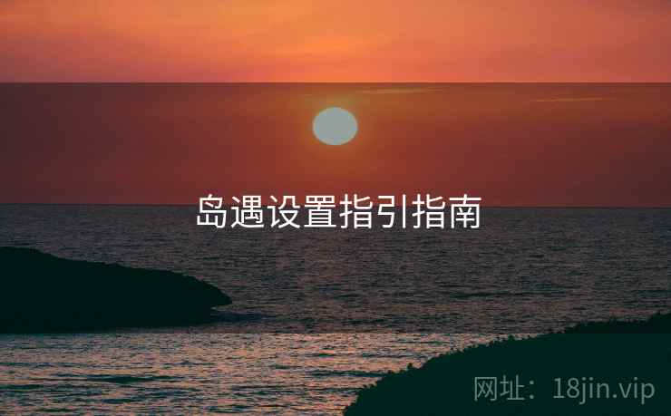 岛遇设置指引指南