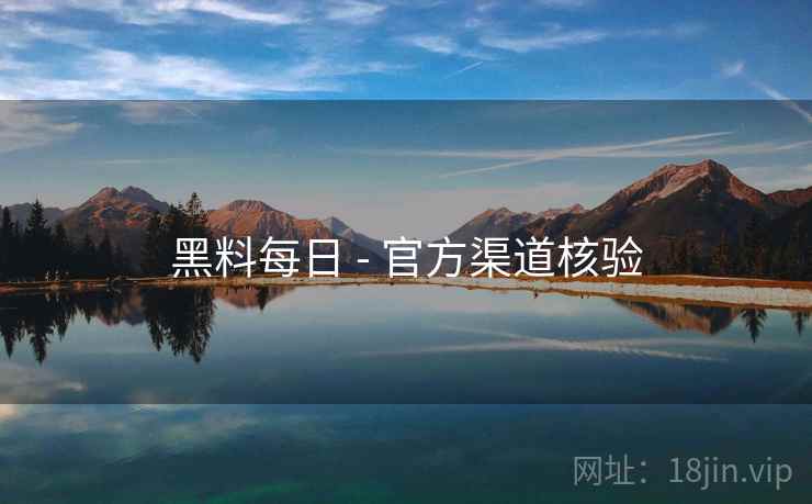 黑料每日 - 官方渠道核验