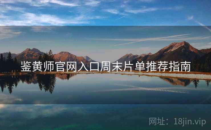 鉴黄师官网入口周末片单推荐指南